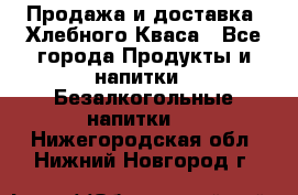 Продажа и доставка  Хлебного Кваса - Все города Продукты и напитки » Безалкогольные напитки   . Нижегородская обл.,Нижний Новгород г.